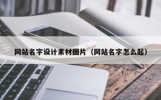 广州网站名字设计素材图片（网站名字怎么起）